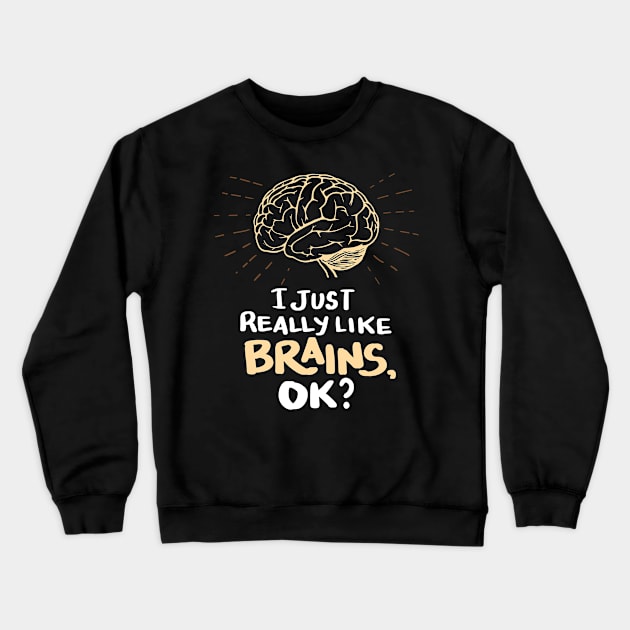 Funny Doctor T Shirt - I just really like Brains, ok? Neuro Neuroscientists Science Crewneck Sweatshirt by Shirtbubble